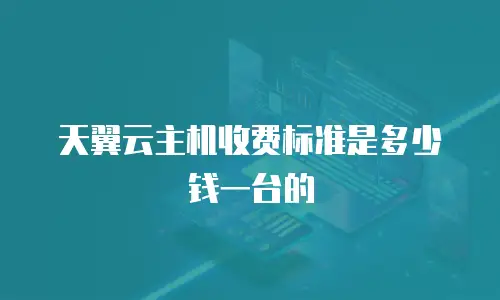 天翼云主机收费标准是多少钱一台的