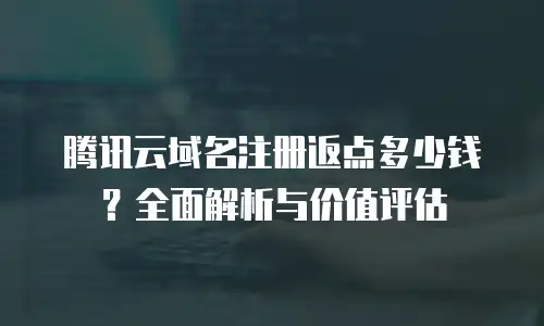 腾讯云域名注册返点多少钱？全面解析与价值评估