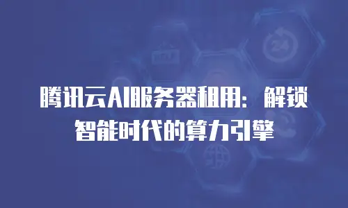 腾讯云AI服务器租用：解锁智能时代的算力引擎