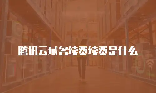 腾讯云域名续费续费是什么