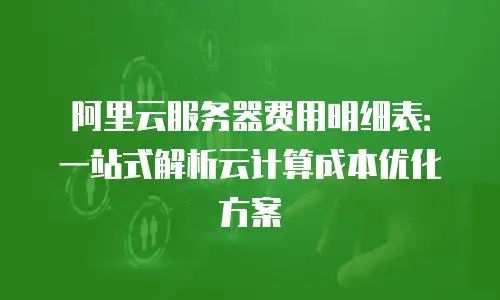 阿里云服务器费用明细表：一站式解析云计算成本优化方案