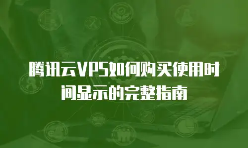 腾讯云VPS如何购买使用时间显示的完整指南