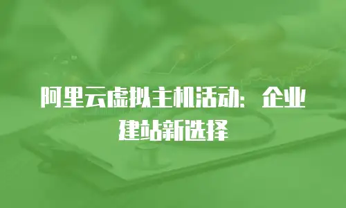 阿里云虚拟主机活动：企业建站新选择