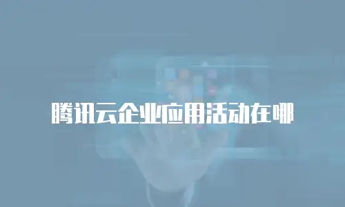 腾讯云企业应用活动在哪