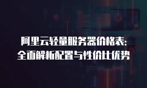 阿里云轻量服务器价格表：全面解析配置与性价比优势