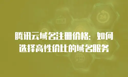 腾讯云域名注册价格：如何选择高性价比的域名服务
