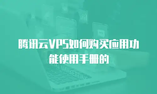 腾讯云VPS如何购买应用功能使用手册的
