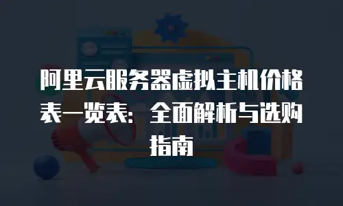 阿里云服务器虚拟主机价格表一览表：全面解析与选购指南