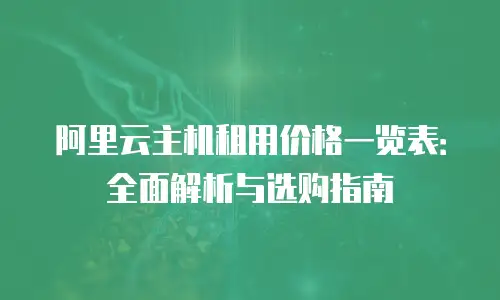 阿里云主机租用价格一览表：全面解析与选购指南