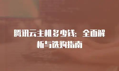 腾讯云主机多少钱：全面解析与选购指南