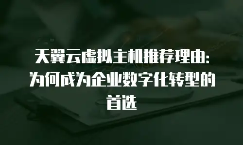 天翼云虚拟主机推荐理由：为何成为企业数字化转型的首选