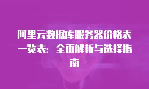 阿里云数据库服务器价格表一览表：全面解析与选择指南