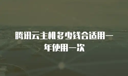 腾讯云主机多少钱合适用一年使用一次