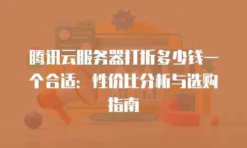 腾讯云服务器打折多少钱一个合适：性价比分析与选购指南