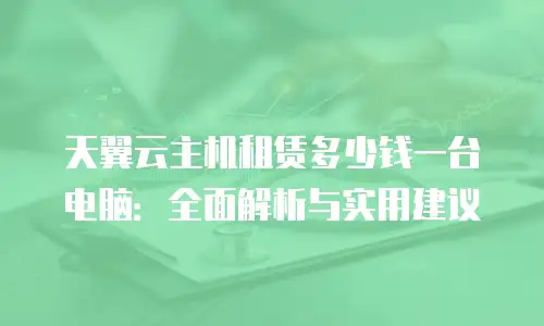天翼云主机租赁多少钱一台电脑：全面解析与实用建议