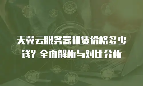 天翼云服务器租赁价格多少钱？全面解析与对比分析