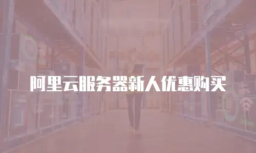 阿里云服务器新人优惠购买