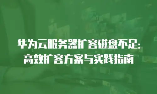 华为云服务器扩容磁盘不足：高效扩容方案与实践指南