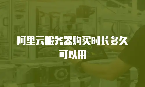 阿里云服务器购买时长多久可以用