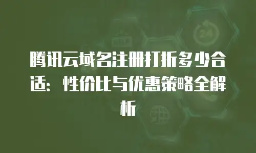 腾讯云域名注册打折多少合适：性价比与优惠策略全解析