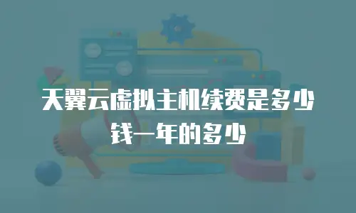 天翼云虚拟主机续费是多少钱一年的多少