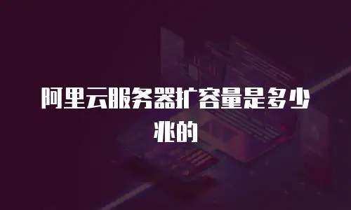 阿里云服务器扩容量是多少兆的