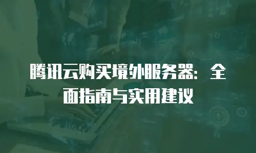 腾讯云购买境外服务器：全面指南与实用建议
