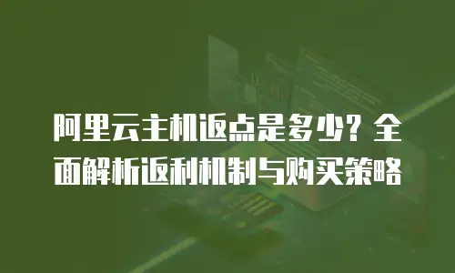 阿里云主机返点是多少？全面解析返利机制与购买策略