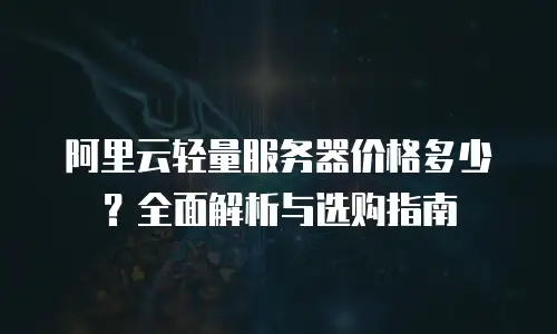 阿里云轻量服务器价格多少？全面解析与选购指南