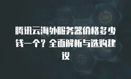 腾讯云海外服务器价格多少钱一个？全面解析与选购建议
