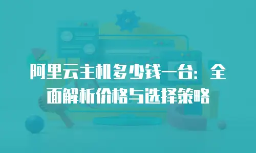 阿里云主机多少钱一台：全面解析价格与选择策略