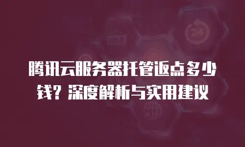 腾讯云服务器托管返点多少钱？深度解析与实用建议