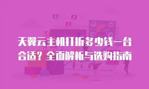 天翼云主机打折多少钱一台合适？全面解析与选购指南