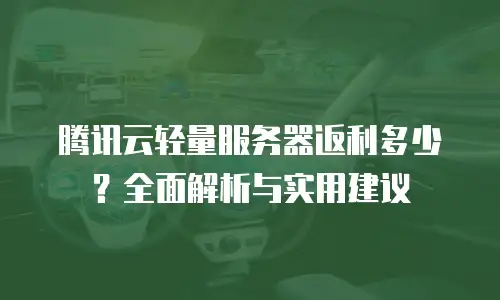 腾讯云轻量服务器返利多少？全面解析与实用建议