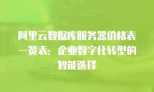 阿里云数据库服务器价格表一览表：企业数字化转型的智能选择