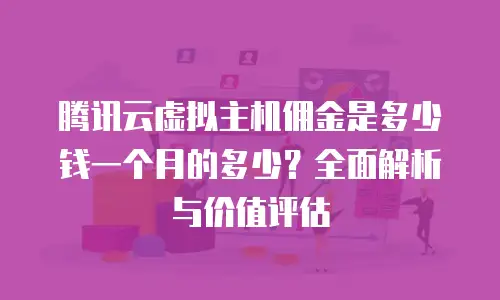 腾讯云虚拟主机佣金是多少钱一个月的多少？全面解析与价值评估