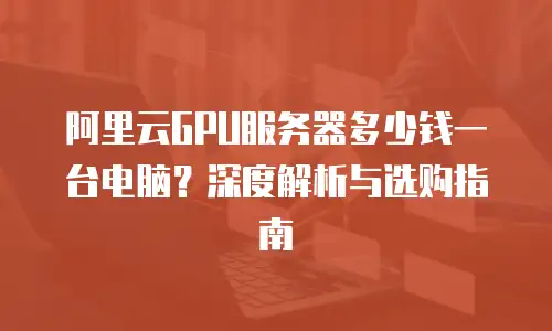 阿里云GPU服务器多少钱一台电脑？深度解析与选购指南