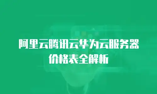 阿里云腾讯云华为云服务器价格表全解析