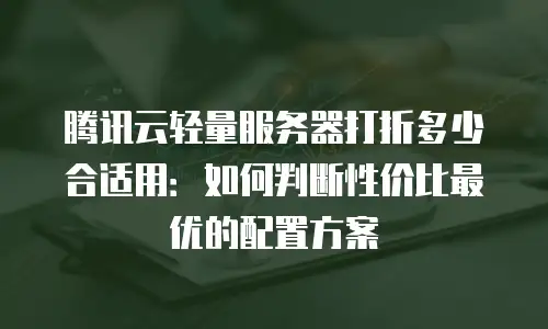 腾讯云轻量服务器打折多少合适用：如何判断性价比最优的配置方案