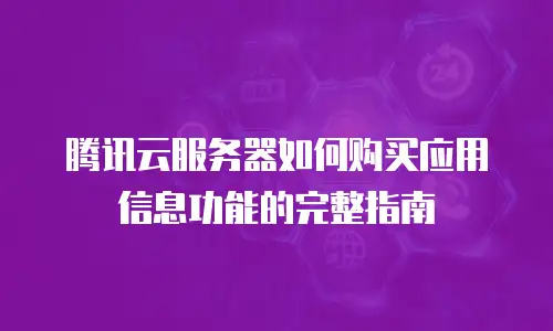 腾讯云服务器如何购买应用信息功能的完整指南