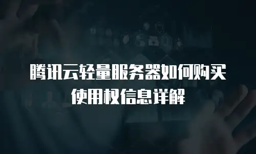 腾讯云轻量服务器如何购买使用权信息详解