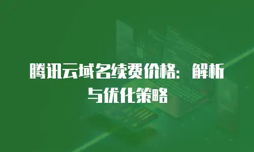 腾讯云域名续费价格：解析与优化策略
