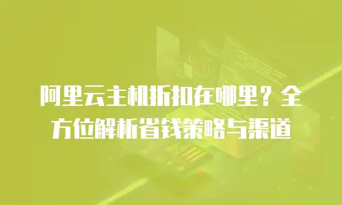 阿里云主机折扣在哪里？全方位解析省钱策略与渠道