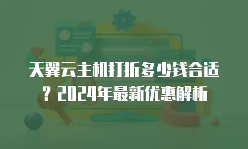天翼云主机打折多少钱合适？2024年最新优惠解析