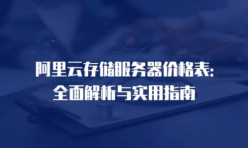 阿里云存储服务器价格表：全面解析与实用指南