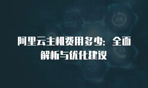 阿里云主机费用多少：全面解析与优化建议