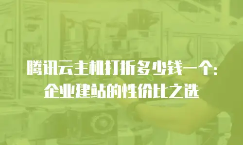 腾讯云主机打折多少钱一个：企业建站的性价比之选