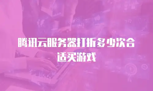 腾讯云服务器打折多少次合适买游戏