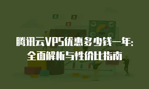 腾讯云VPS优惠多少钱一年：全面解析与性价比指南