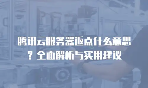 腾讯云服务器返点什么意思？全面解析与实用建议